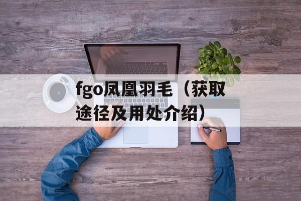 fgo凤凰羽毛（获取途径及用处介绍）-第1张图片-