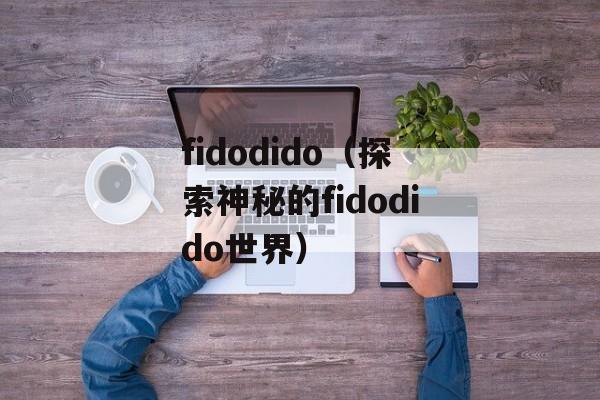 fidodido（探索神秘的fidodido世界）-第1张图片-