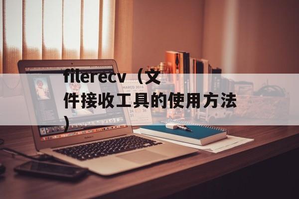 filerecv（文件接收工具的使用方法）-第1张图片-