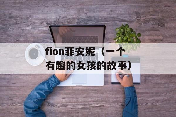 fion菲安妮（一个有趣的女孩的故事）-第1张图片-