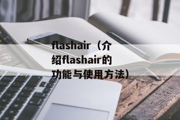 flashair（介绍flashair的功能与使用方法）-第1张图片-