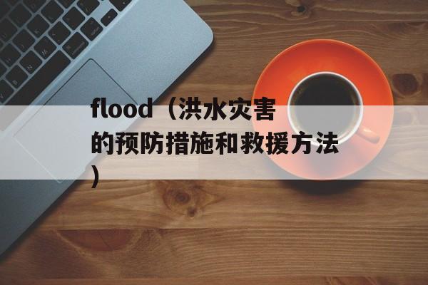 flood（洪水灾害的预防措施和救援方法）-第1张图片-