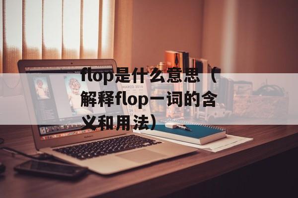 flop是什么意思（解释flop一词的含义和用法）-第1张图片-
