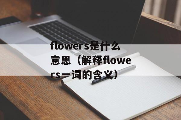 flowers是什么意思（解释flowers一词的含义）-第1张图片-