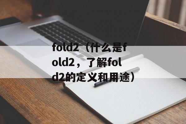 fold2（什么是fold2，了解fold2的定义和用途）-第1张图片-
