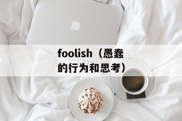 foolish（愚蠢的行为和思考）-第1张图片-