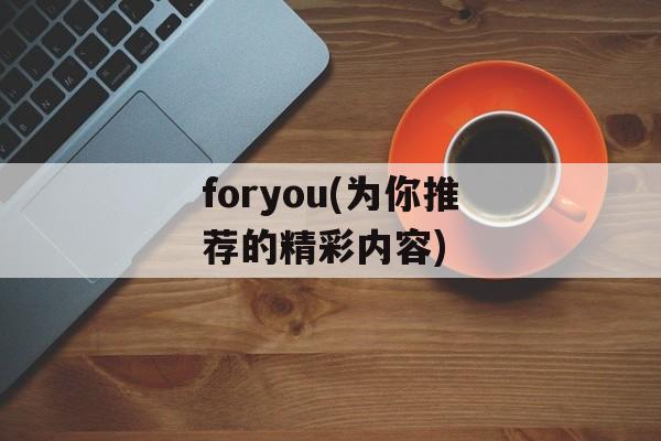 foryou(为你推荐的精彩内容)-第1张图片-