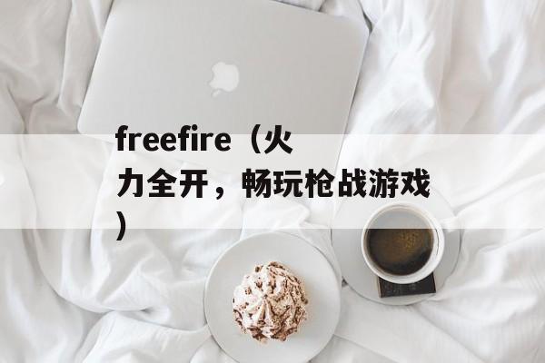 freefire（火力全开，畅玩枪战游戏）-第1张图片-