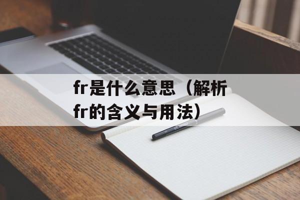 fr是什么意思（解析fr的含义与用法）-第1张图片-