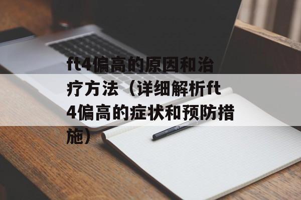 ft4偏高的原因和治疗方法（详细解析ft4偏高的症状和预防措施）-第1张图片-