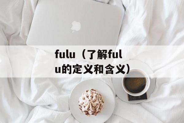 fulu（了解fulu的定义和含义）-第1张图片-