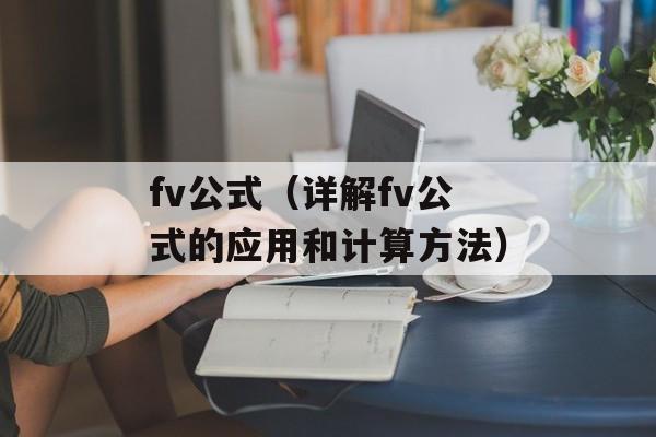 fv公式（详解fv公式的应用和计算方法）-第1张图片-