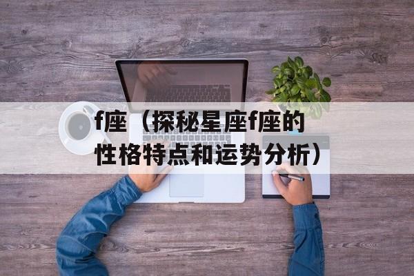 f座（探秘星座f座的性格特点和运势分析）-第1张图片-
