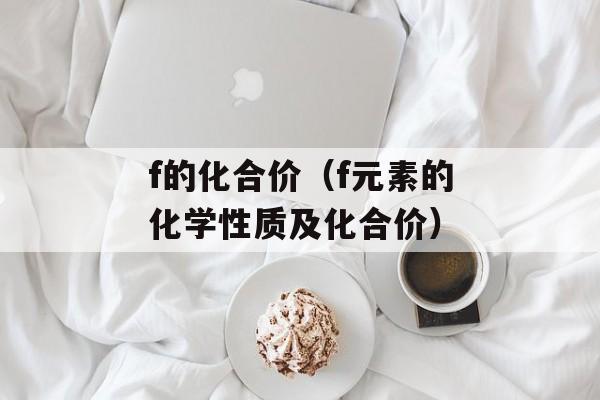 f的化合价（f元素的化学性质及化合价）-第1张图片-
