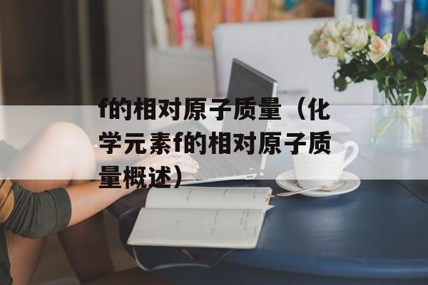 f的相对原子质量（化学元素f的相对原子质量概述）-第1张图片-