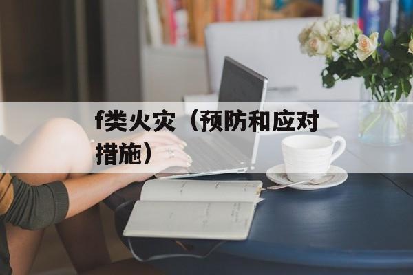f类火灾（预防和应对措施）-第1张图片-