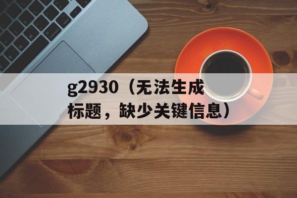 g2930（无法生成标题，缺少关键信息）-第1张图片-