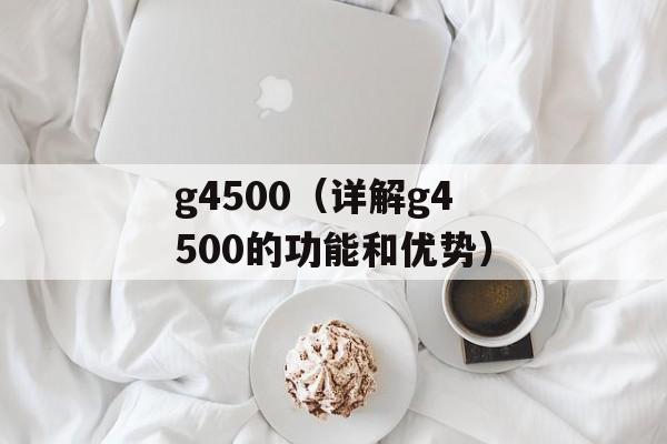 g4500（详解g4500的功能和优势）-第1张图片-