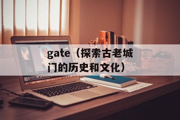 gate（探索古老城门的历史和文化）-第1张图片-