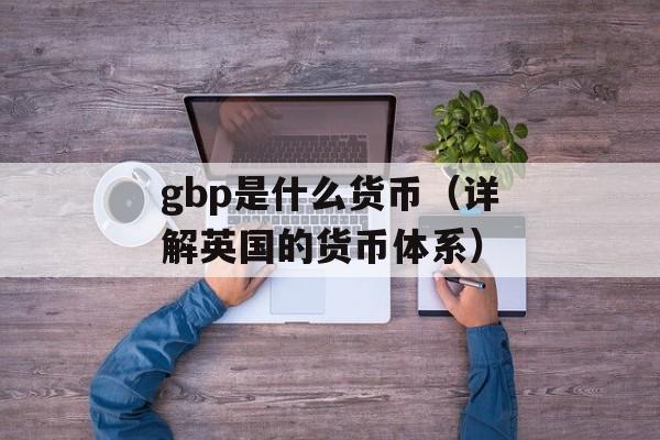 gbp是什么货币（详解英国的货币体系）-第1张图片-