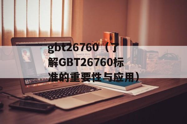 gbt26760（了解GBT26760标准的重要性与应用）-第1张图片-