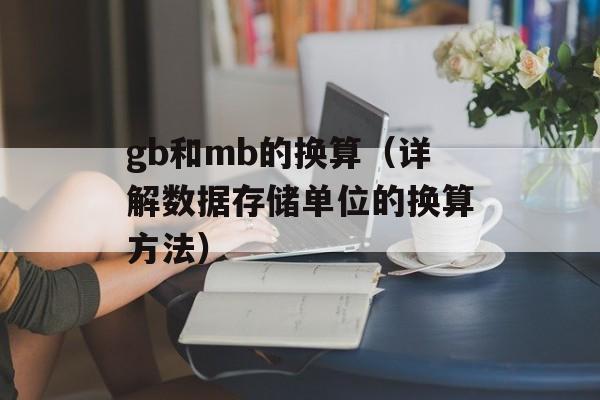 gb和mb的换算（详解数据存储单位的换算方法）-第1张图片-