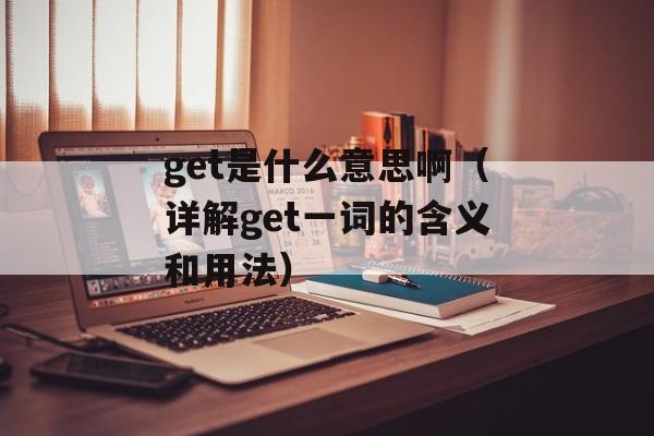 get是什么意思啊（详解get一词的含义和用法）-第1张图片-