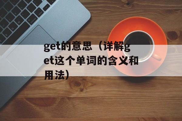 get的意思（详解get这个单词的含义和用法）-第1张图片-
