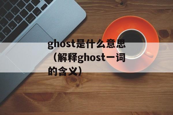 ghost是什么意思（解释ghost一词的含义）-第1张图片-