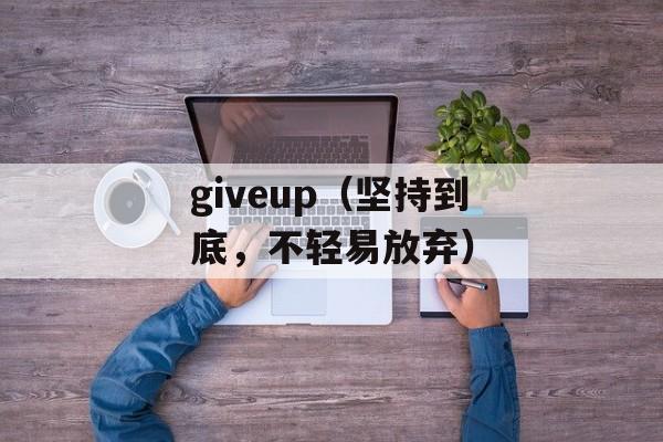 giveup（坚持到底，不轻易放弃）-第1张图片-