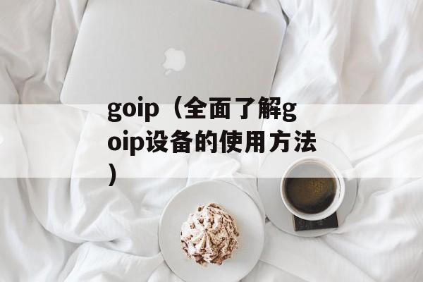 goip（全面了解goip设备的使用方法）-第1张图片-