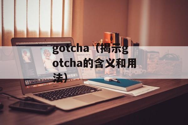 gotcha（揭示gotcha的含义和用法）-第1张图片-