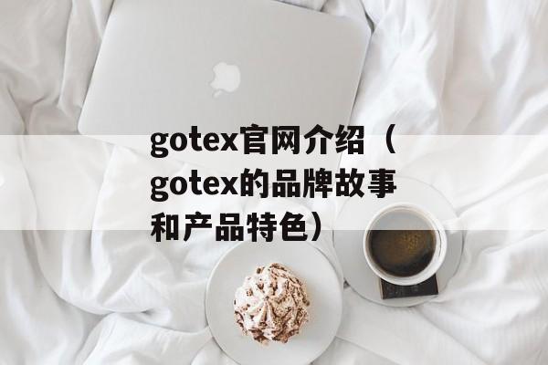 gotex官网介绍（gotex的品牌故事和产品特色）-第1张图片-