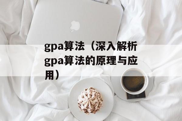 gpa算法（深入解析gpa算法的原理与应用）-第1张图片-