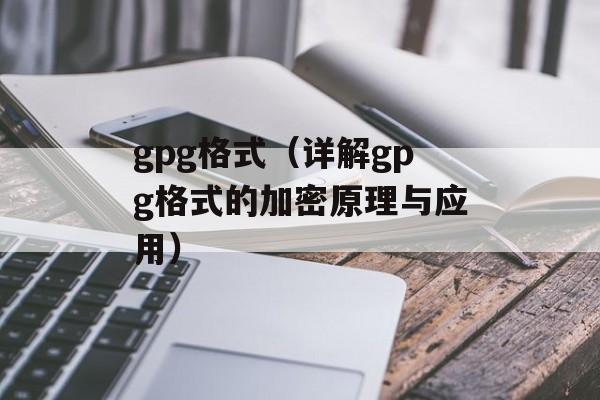 gpg格式（详解gpg格式的加密原理与应用）-第1张图片-