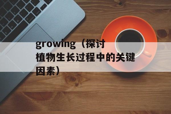 growing（探讨植物生长过程中的关键因素）-第1张图片-