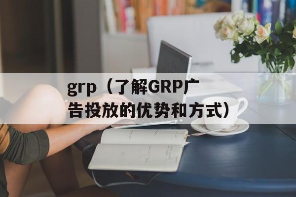 grp（了解GRP广告投放的优势和方式）-第1张图片-