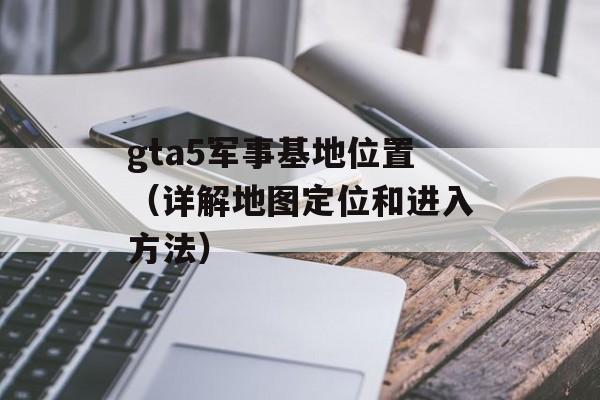 gta5军事基地位置（详解地图定位和进入方法）-第1张图片-