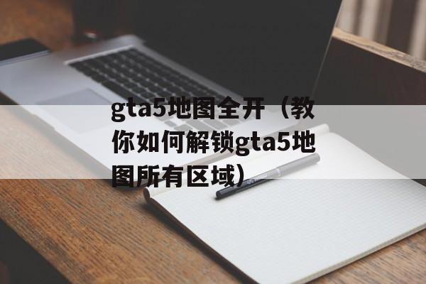gta5地图全开（教你如何解锁gta5地图所有区域）-第1张图片-
