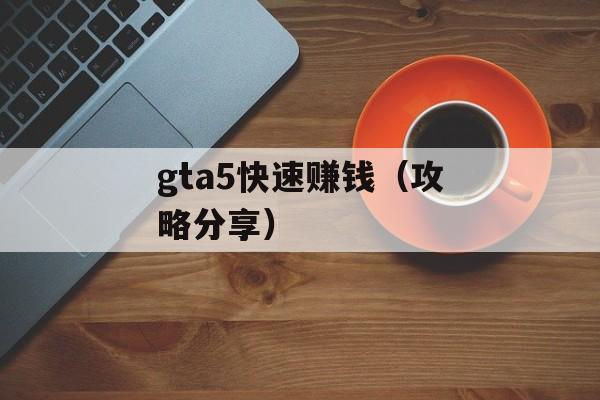 gta5快速赚钱（攻略分享）-第1张图片-