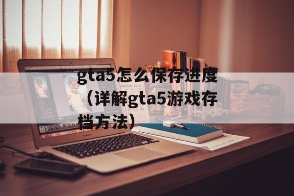 gta5怎么保存进度（详解gta5游戏存档方法）-第1张图片-