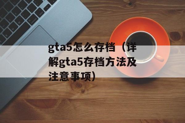 gta5怎么存档（详解gta5存档方法及注意事项）-第1张图片-