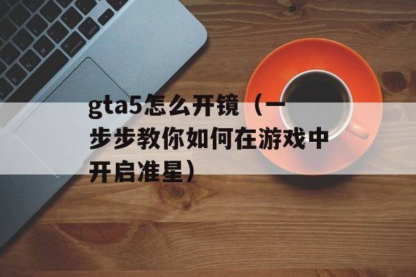 gta5怎么开镜（一步步教你如何在游戏中开启准星）-第1张图片-
