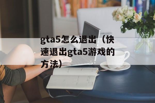 gta5怎么退出（快速退出gta5游戏的方法）-第1张图片-