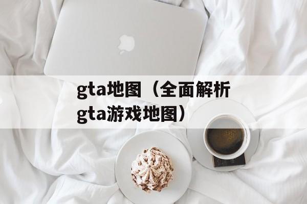 gta地图（全面解析gta游戏地图）-第1张图片-