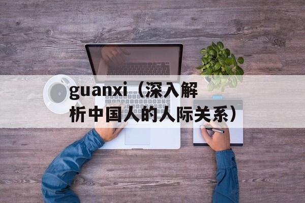 guanxi（深入解析中国人的人际关系）-第1张图片-