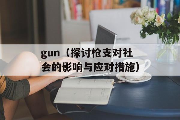 gun（探讨枪支对社会的影响与应对措施）-第1张图片-