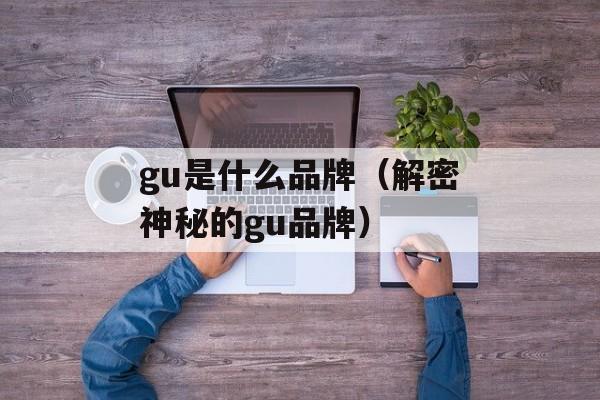 gu是什么品牌（解密神秘的gu品牌）-第1张图片-