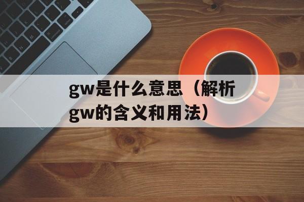 gw是什么意思（解析gw的含义和用法）-第1张图片-