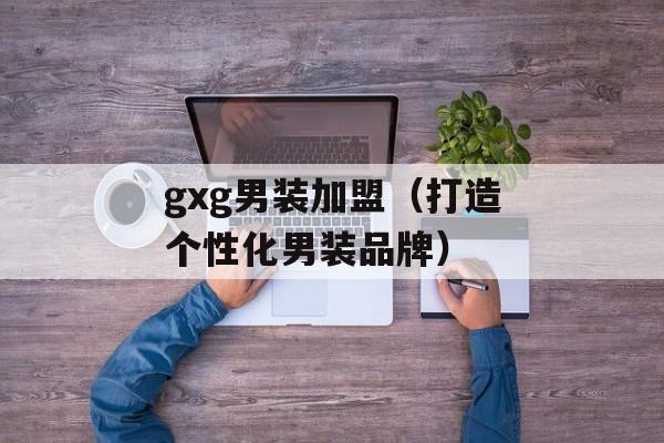 gxg男装加盟（打造个性化男装品牌）-第1张图片-